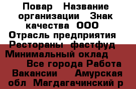 Повар › Название организации ­ Знак качества, ООО › Отрасль предприятия ­ Рестораны, фастфуд › Минимальный оклад ­ 20 000 - Все города Работа » Вакансии   . Амурская обл.,Магдагачинский р-н